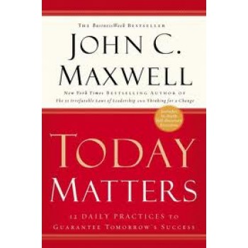 Today Matters: 12 Daily Practices to Guarantee Tomorrows Success (Hardcover) by John C. Maxwell